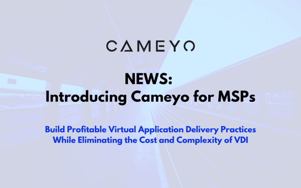 Cameyo Provides MSPs a Simple and Cost-Effective Way to Deliver Windows Applications to Any Device, at Scale