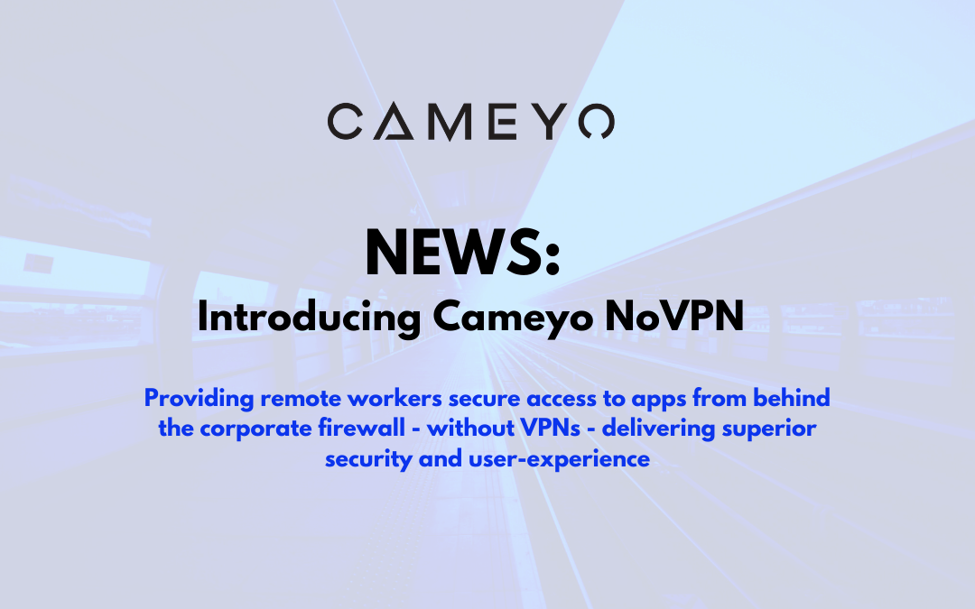 Cameyo Introduces NoVPN to Provide Remote Workers with Secure Access to Internally-Hosted Web Apps Without a VPN