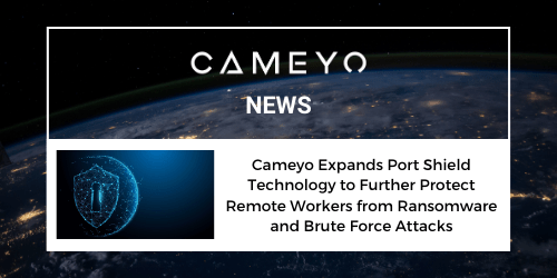 Cameyo Expands Port Shield Technology to Further Protect Remote Workers from Ransomware and Brute Force Attacks