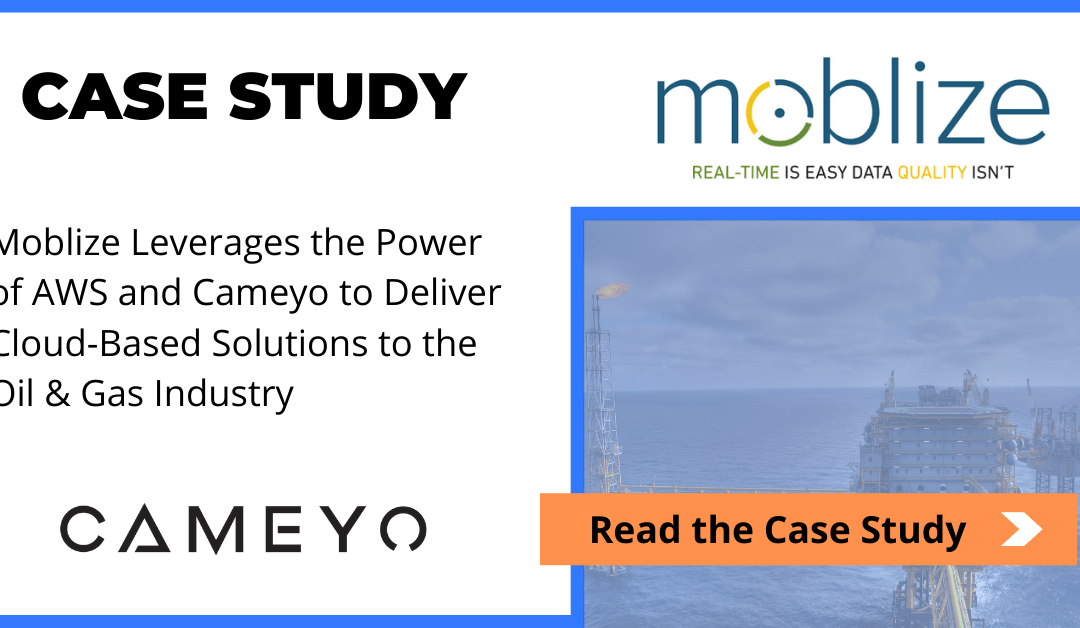 Moblize Leverages the Power of AWS and Cameyo to Deliver Cloud-Based Solutions to the Oil & Gas Industry