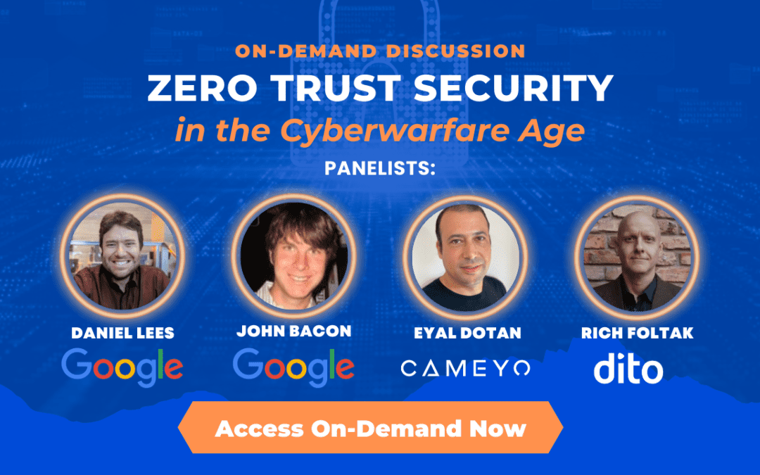 On-Demand Webinar: Zero Trust Security in the Cyberwarfare Age with Security Experts from Google, Dito & Cameyo