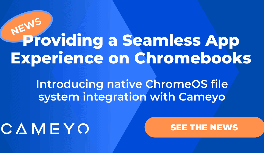 Providing a Seamless App Experience on Chromebooks with Cameyo’s Native File System Integration