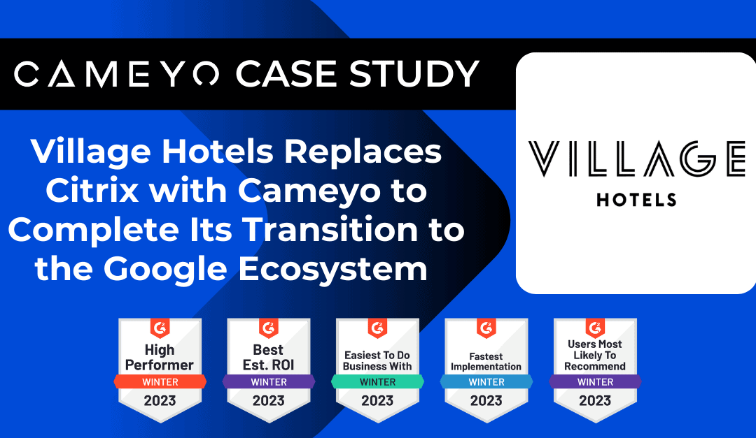 Village Hotels Replaces Citrix with Cameyo to Complete Its Transition to the Google Ecosystem